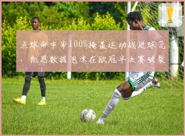 点球命中率100%掩盖运动战进球荒，凯恩数据泡沫在欧冠半决赛破裂