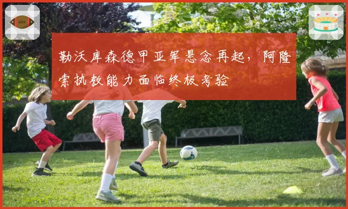 勒沃库森德甲亚军悬念再起，阿隆索执教能力面临终极考验