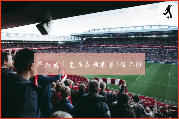 早知道｜皇马各项赛事3场不胜