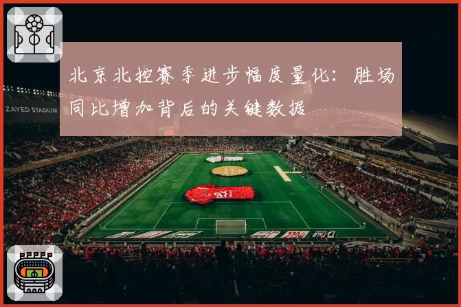 北京北控赛季进步幅度量化：胜场同比增加背后的关键数据