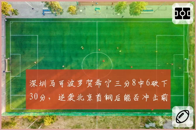 深圳马可波罗贺希宁三分8中6砍下30分,逆袭北京首钢后能否冲击前四?