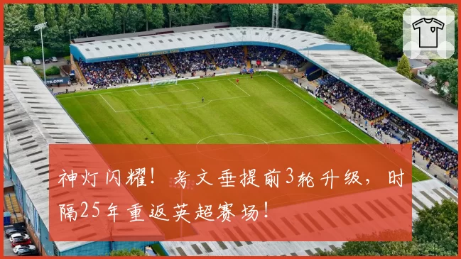 神灯闪耀!考文垂提前3轮升级,时隔25年重返英超赛场!