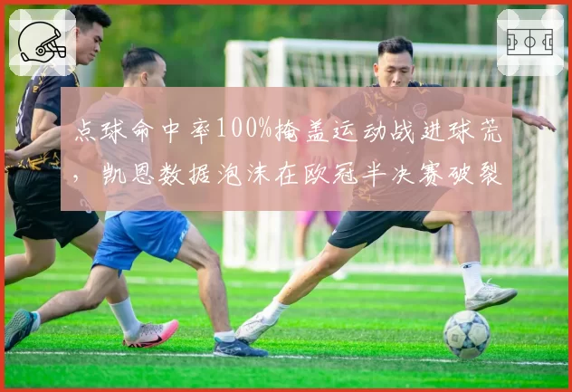 点球命中率100%掩盖运动战进球荒，凯恩数据泡沫在欧冠半决赛破裂
