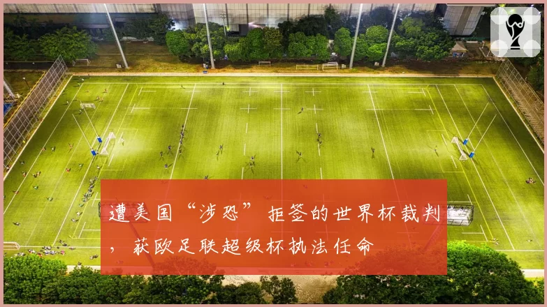 遭美国“涉恐”拒签的世界杯裁判，获欧足联超级杯执法任命