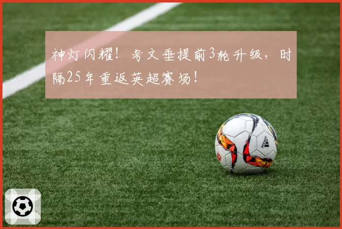 神灯闪耀！考文垂提前3轮升级，时隔25年重返英超赛场！