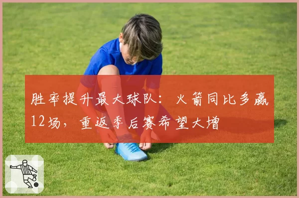 胜率提升最大球队：火箭同比多赢12场，重返季后赛希望大增