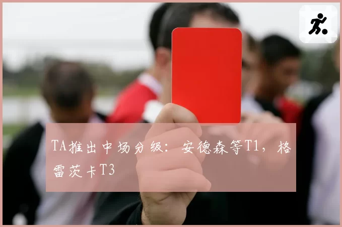 TA推出中场分级:安德森等T1,格雷茨卡T3