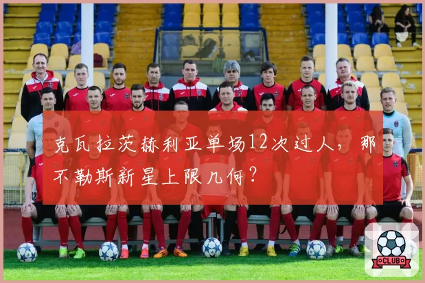 克瓦拉茨赫利亚单场12次过人，那不勒斯新星上限几何？
