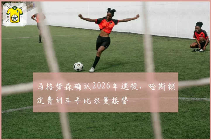 马格努森确认2026年退役，哈斯锁定青训车手比尔曼接替