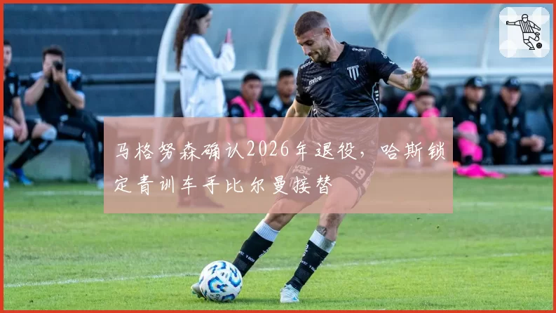 马格努森确认2026年退役，哈斯锁定青训车手比尔曼接替