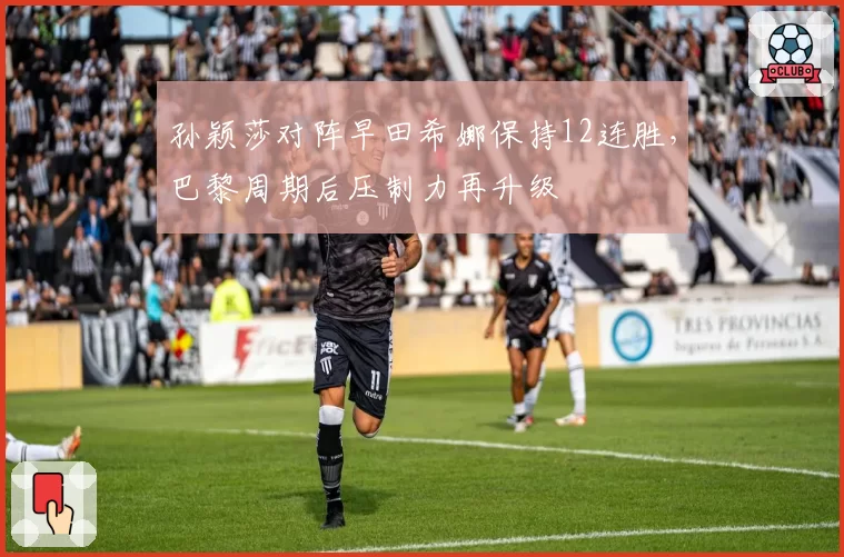 孙颖莎对阵早田希娜保持12连胜，巴黎周期后压制力再升级