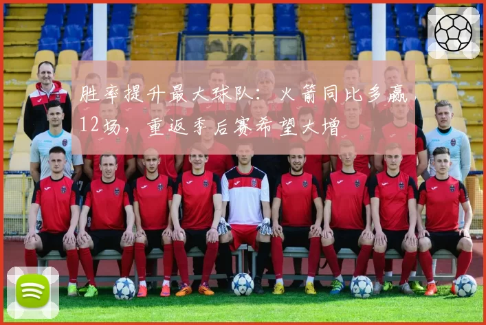 胜率提升最大球队：火箭同比多赢12场，重返季后赛希望大增