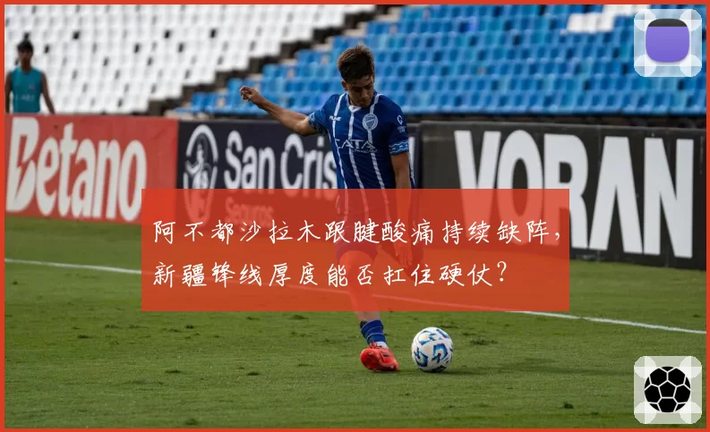 阿不都沙拉木跟腱酸痛持续缺阵，新疆锋线厚度能否扛住硬仗？